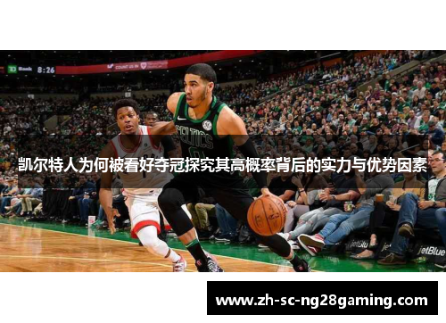 凯尔特人为何被看好夺冠探究其高概率背后的实力与优势因素