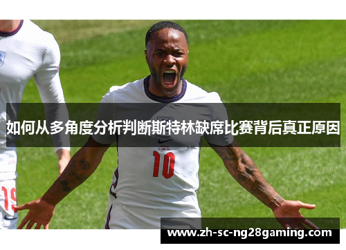 如何从多角度分析判断斯特林缺席比赛背后真正原因