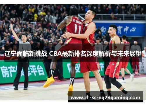 辽宁面临新挑战 CBA最新排名深度解析与未来展望