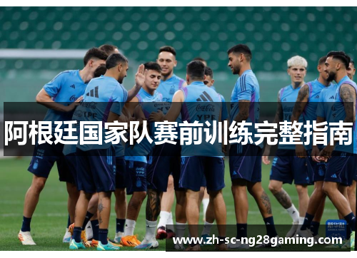 阿根廷国家队赛前训练完整指南 阿根廷国家队赛前训练完整指南