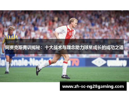 阿贾克斯青训揭秘：十大战术与理念助力球星成长的成功之道
