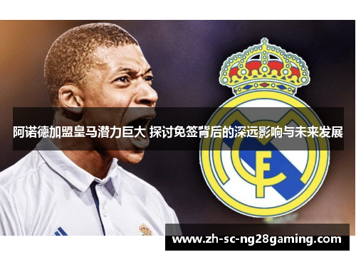 阿诺德加盟皇马潜力巨大 探讨免签背后的深远影响与未来发展 阿诺德加盟皇马潜力巨大 探讨免签背后的深远影响与未来发展