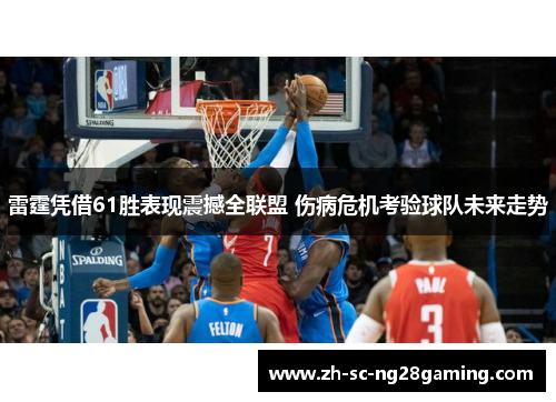 雷霆凭借61胜表现震撼全联盟 伤病危机考验球队未来走势 雷霆凭借61胜表现震撼全联盟 伤病危机考验球队未来走势