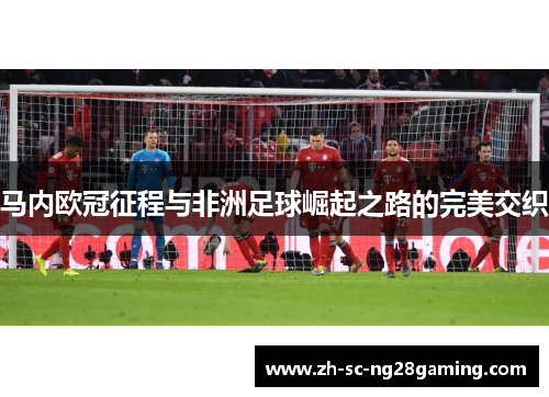 马内欧冠征程与非洲足球崛起之路的完美交织