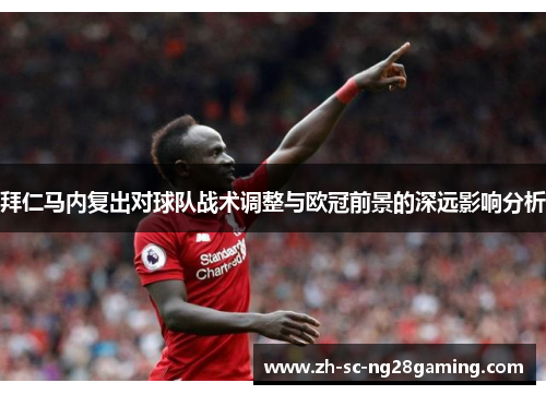 拜仁马内复出对球队战术调整与欧冠前景的深远影响分析 拜仁马内复出对球队战术调整与欧冠前景的深远影响分析