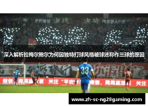 深入解析拉梅尔鲍尔为何因独特打球风格被球迷称作三球的原因 深入解析拉梅尔鲍尔为何因独特打球风格被球迷称作三球的原因
