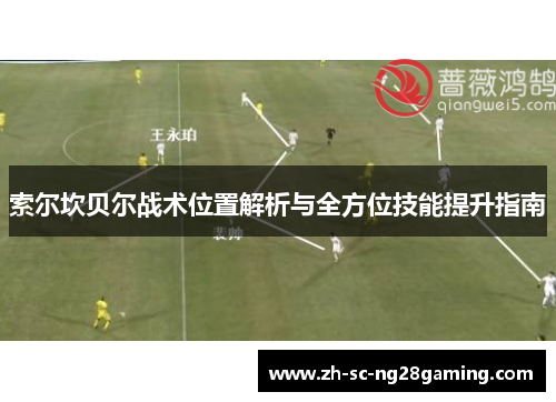 索尔坎贝尔战术位置解析与全方位技能提升指南 索尔坎贝尔战术位置解析与全方位技能提升指南