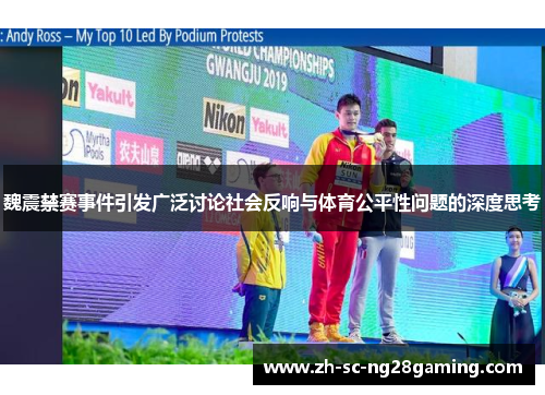 魏震禁赛事件引发广泛讨论社会反响与体育公平性问题的深度思考 魏震禁赛事件引发广泛讨论社会反响与体育公平性问题的深度思考