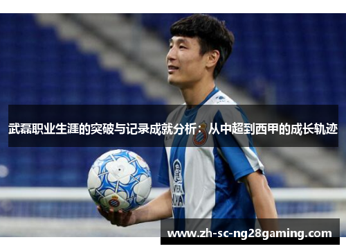 武磊职业生涯的突破与记录成就分析：从中超到西甲的成长轨迹