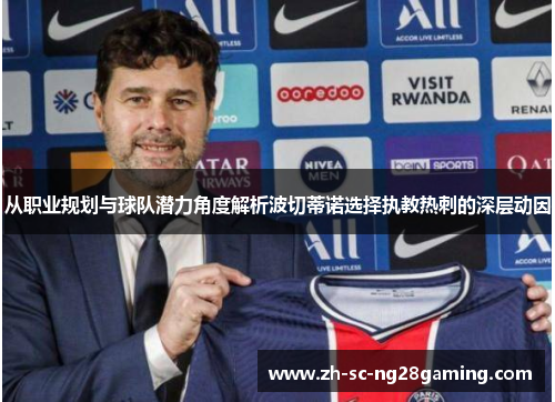 从职业规划与球队潜力角度解析波切蒂诺选择执教热刺的深层动因 从职业规划与球队潜力角度解析波切蒂诺选择执教热刺的深层动因