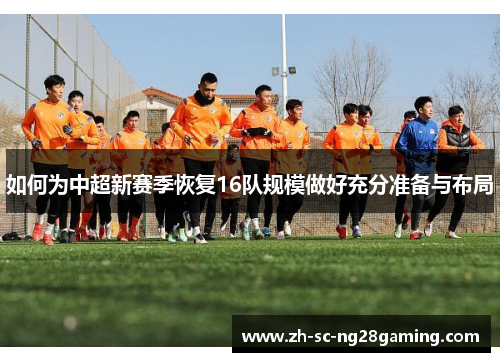 如何为中超新赛季恢复16队规模做好充分准备与布局