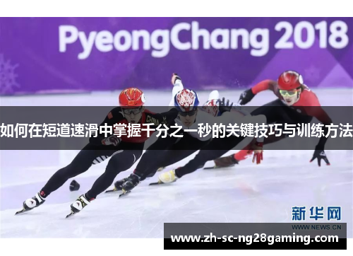如何在短道速滑中掌握千分之一秒的关键技巧与训练方法 如何在短道速滑中掌握千分之一秒的关键技巧与训练方法