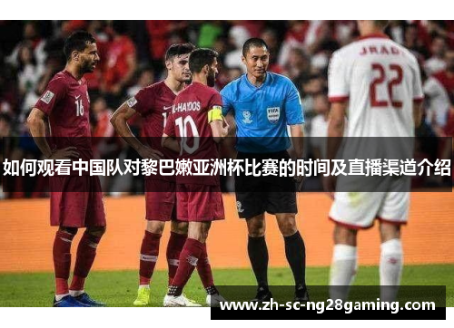 如何观看中国队对黎巴嫩亚洲杯比赛的时间及直播渠道介绍