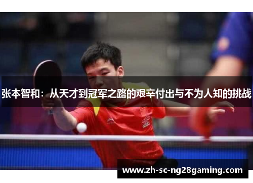 张本智和:从天才到冠军之路的艰辛付出与不为人知的挑战 张本智和:从天才到冠军之路的艰辛付出与不为人知的挑战