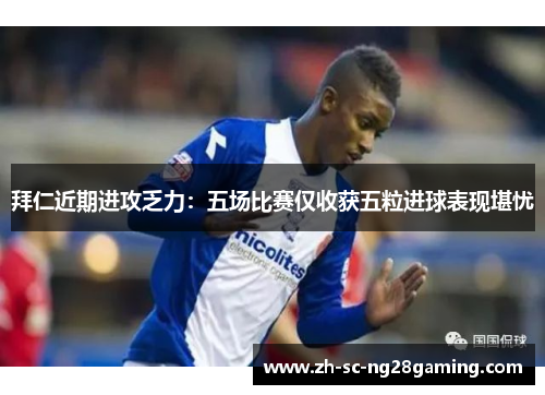 拜仁近期进攻乏力:五场比赛仅收获五粒进球表现堪忧 拜仁近期进攻乏力:五场比赛仅收获五粒进球表现堪忧