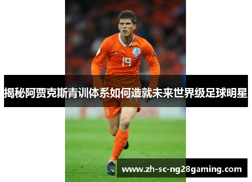 揭秘阿贾克斯青训体系如何造就未来世界级足球明星