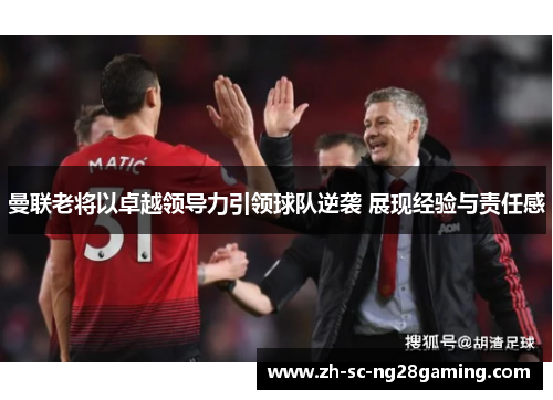 曼联老将以卓越领导力引领球队逆袭 展现经验与责任感