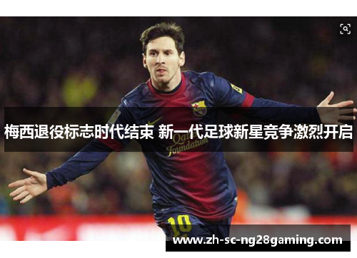 梅西退役标志时代结束 新一代足球新星竞争激烈开启