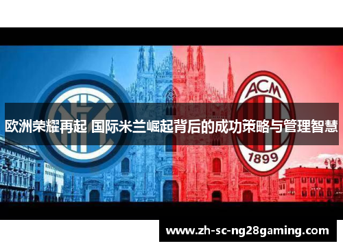 欧洲荣耀再起 国际米兰崛起背后的成功策略与管理智慧