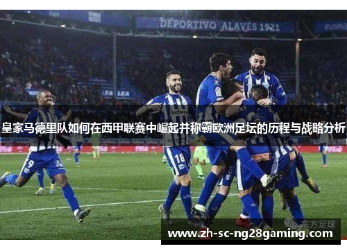 皇家马德里队如何在西甲联赛中崛起并称霸欧洲足坛的历程与战略分析