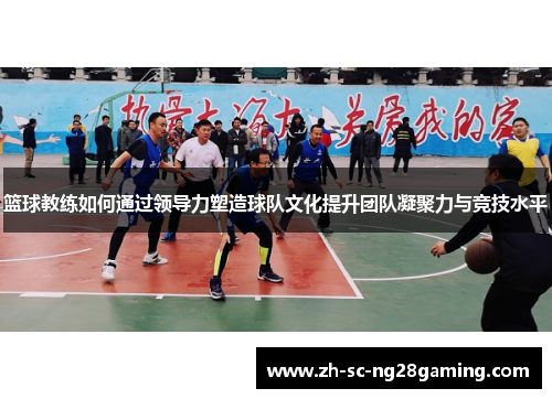 篮球教练如何通过领导力塑造球队文化提升团队凝聚力与竞技水平