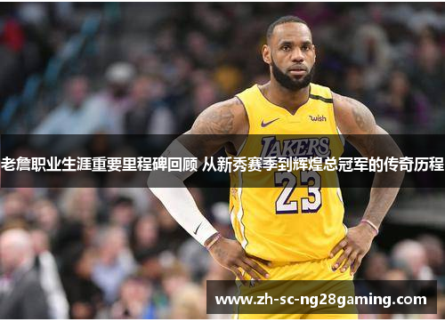 老詹职业生涯重要里程碑回顾 从新秀赛季到辉煌总冠军的传奇历程