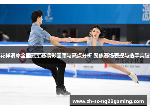 花样滑冰全国冠军赛精彩回顾与亮点分析 聚焦赛场表现与选手突破 花样滑冰全国冠军赛精彩回顾与亮点分析 聚焦赛场表现与选手突破