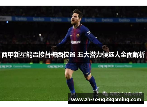 西甲新星能否接替梅西位置 五大潜力候选人全面解析