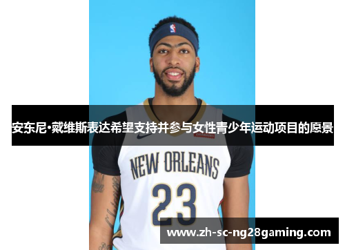 安东尼·戴维斯表达希望支持并参与女性青少年运动项目的愿景