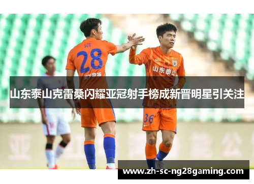 山东泰山克雷桑闪耀亚冠射手榜成新晋明星引关注 山东泰山克雷桑闪耀亚冠射手榜成新晋明星引关注