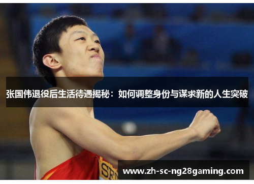 张国伟退役后生活待遇揭秘:如何调整身份与谋求新的人生突破 张国伟退役后生活待遇揭秘:如何调整身份与谋求新的人生突破