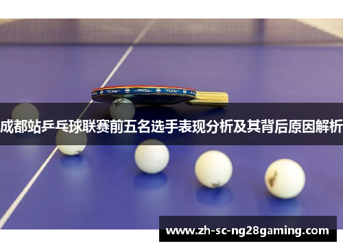 成都站乒乓球联赛前五名选手表现分析及其背后原因解析
