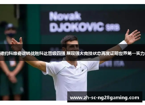 德约科维奇逆转战胜科达晋级四强 展现强大竞技状态再度证明世界第一实力 德约科维奇逆转战胜科达晋级四强 展现强大竞技状态再度证明世界第一实力