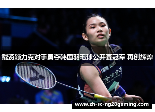 戴资颖力克对手勇夺韩国羽毛球公开赛冠军 再创辉煌