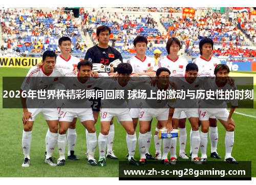 2026年世界杯精彩瞬间回顾 球场上的激动与历史性的时刻 2026年世界杯精彩瞬间回顾 球场上的激动与历史性的时刻