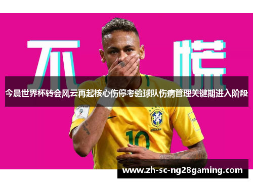 今晨世界杯转会风云再起核心伤停考验球队伤病管理关键期进入阶段 今晨世界杯转会风云再起核心伤停考验球队伤病管理关键期进入阶段