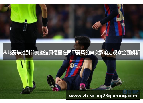 从比赛掌控到节奏塑造佩德里在西甲赛场的真实影响力观察全面解析