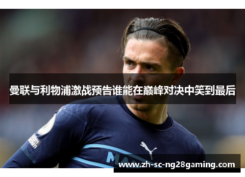 曼联与利物浦激战预告谁能在巅峰对决中笑到最后