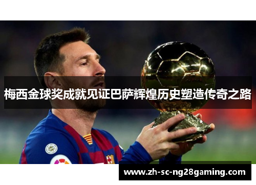 梅西金球奖成就见证巴萨辉煌历史塑造传奇之路 梅西金球奖成就见证巴萨辉煌历史塑造传奇之路