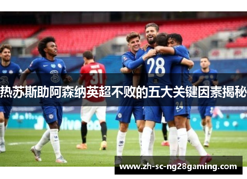 热苏斯助阿森纳英超不败的五大关键因素揭秘