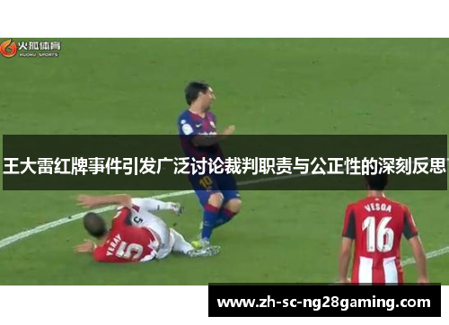 王大雷红牌事件引发广泛讨论裁判职责与公正性的深刻反思 王大雷红牌事件引发广泛讨论裁判职责与公正性的深刻反思