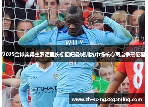 2025金球奖得主罗德里伤愈回归曼城训练中场核心再启争冠征程