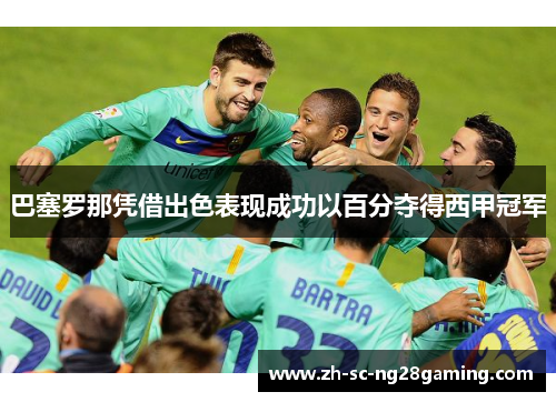 巴塞罗那凭借出色表现成功以百分夺得西甲冠军 巴塞罗那凭借出色表现成功以百分夺得西甲冠军
