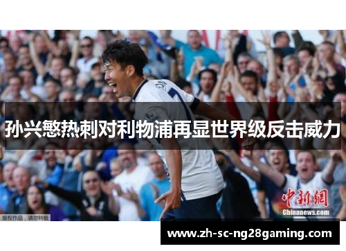 孙兴慜热刺对利物浦再显世界级反击威力