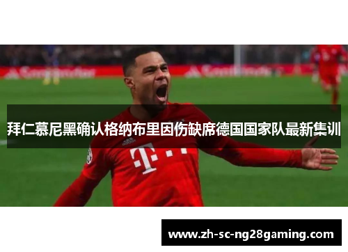 拜仁慕尼黑确认格纳布里因伤缺席德国国家队最新集训 拜仁慕尼黑确认格纳布里因伤缺席德国国家队最新集训