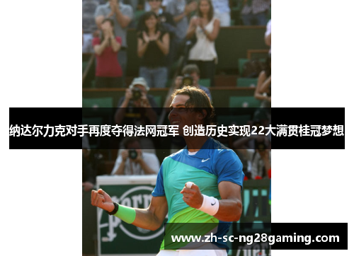 纳达尔力克对手再度夺得法网冠军 创造历史实现22大满贯桂冠梦想 纳达尔力克对手再度夺得法网冠军 创造历史实现22大满贯桂冠梦想