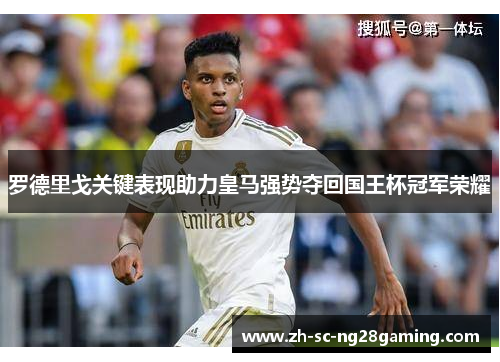 罗德里戈关键表现助力皇马强势夺回国王杯冠军荣耀 罗德里戈关键表现助力皇马强势夺回国王杯冠军荣耀