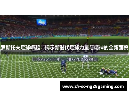 罗斯托夫足球崛起:揭示新时代足球力量与精神的全新面貌