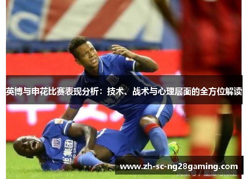 英博与申花比赛表现分析:技术、战术与心理层面的全方位解读 英博与申花比赛表现分析:技术、战术与心理层面的全方位解读
