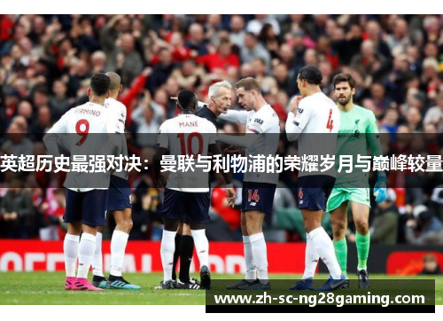 英超历史最强对决:曼联与利物浦的荣耀岁月与巅峰较量